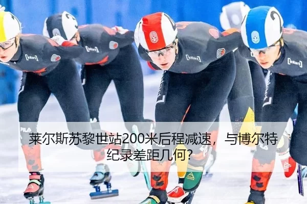 莱尔斯苏黎世站200米后程减速，与博尔特纪录差距几何？