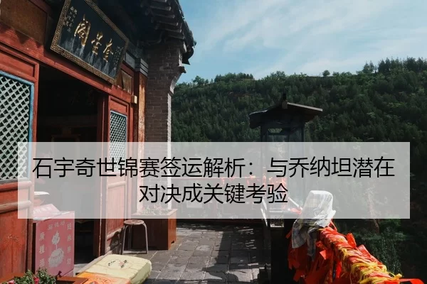 石宇奇世锦赛签运解析：与乔纳坦潜在对决成关键考验