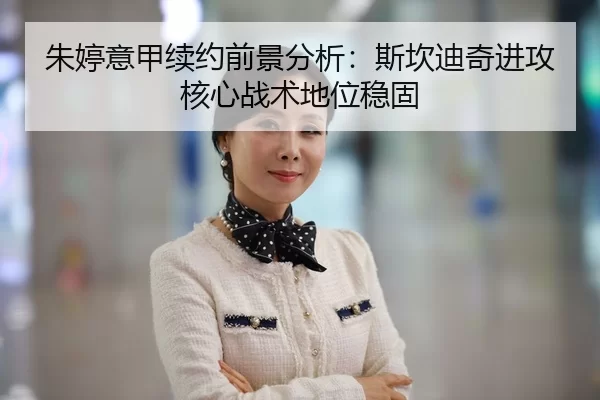 朱婷意甲续约前景分析：斯坎迪奇进攻核心战术地位稳固