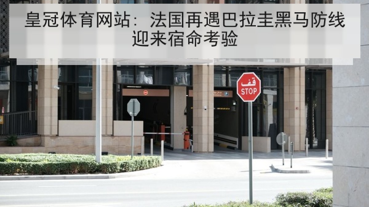 皇冠体育网站: 法国再遇巴拉圭黑马防线迎来宿命考验