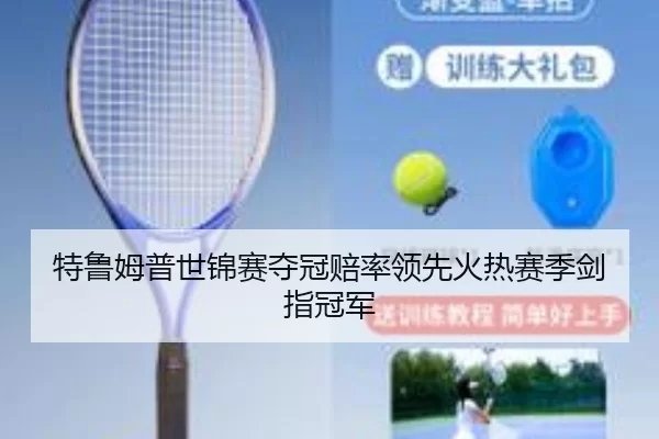 特鲁姆普世锦赛夺冠赔率领先火热赛季剑指冠军