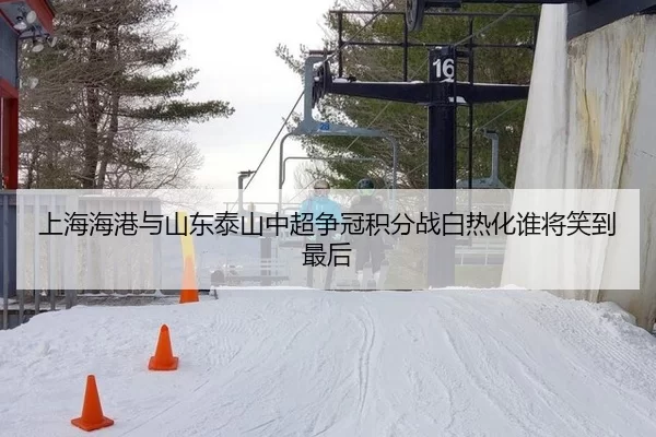 上海海港与山东泰山中超争冠积分战白热化谁将笑到最后