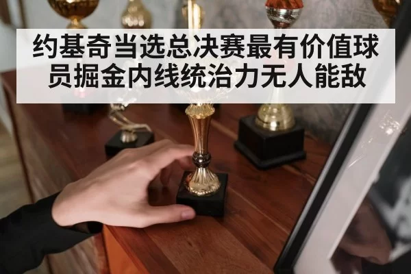 约基奇当选总决赛最有价值球员掘金内线统治力无人能敌