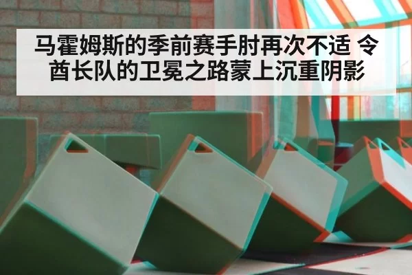 马霍姆斯的季前赛手肘再次不适 令酋长队的卫冕之路蒙上沉重阴影