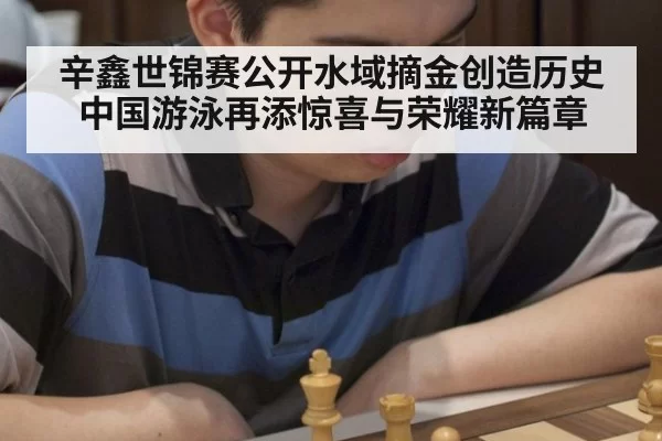 辛鑫世锦赛公开水域摘金创造历史 中国游泳再添惊喜与荣耀新篇章